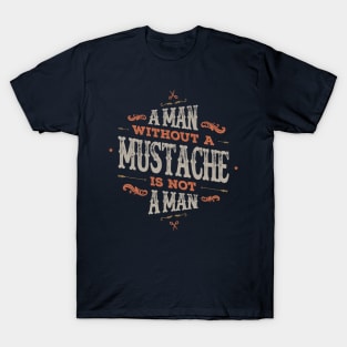 A MAN WITHOUT A MUSTACHE IS NOT A MAN T-Shirt